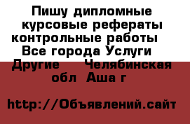 Пишу дипломные курсовые рефераты контрольные работы  - Все города Услуги » Другие   . Челябинская обл.,Аша г.